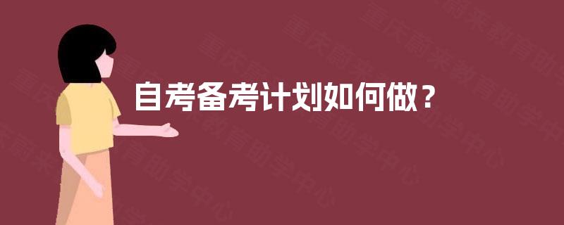 自考备考计划如何做? 自考备考计划如何做?