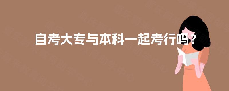 自考大专与本科一起考行吗? 自考大专与本科一起考行吗?