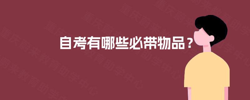 自考有哪些必带物品? 自考有哪些必带物品?