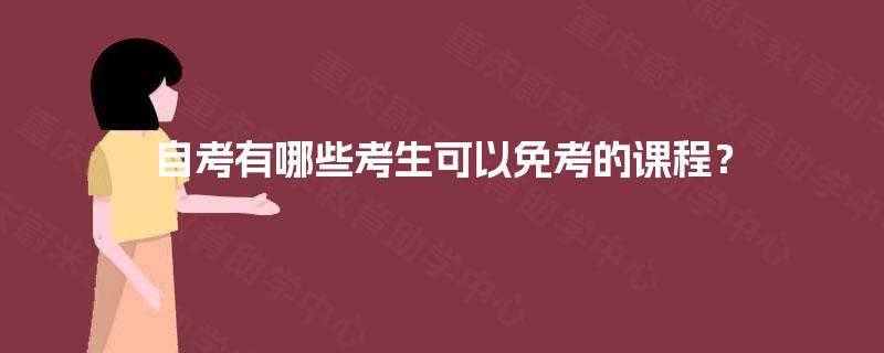 自考有哪些考生可以免考的课程? 自考有哪些考生可以免考的课程?