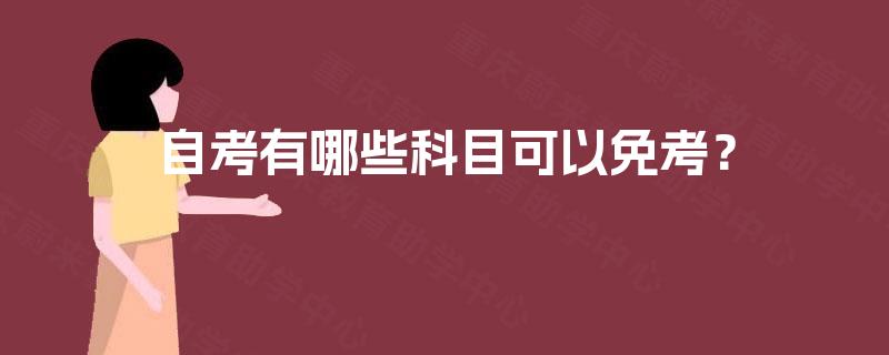 自考有哪些科目可以免考? 自考有哪些科目可以免考?