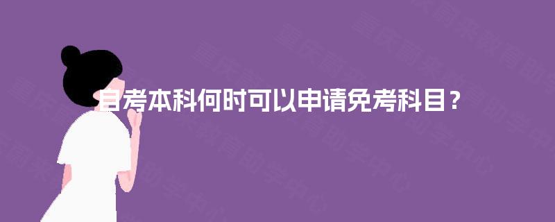 自考本科何时可以申请免考科目？