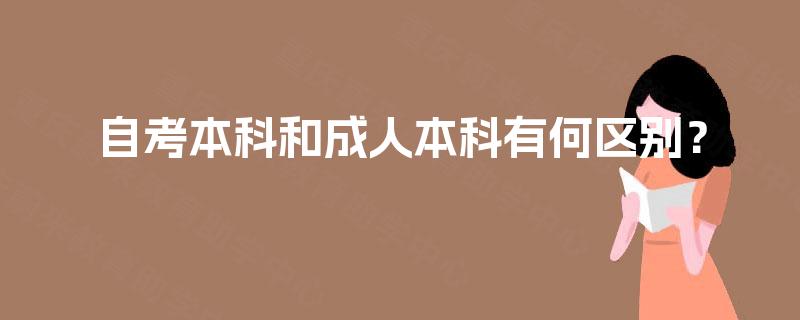自考本科和成人本科有何区别? 自考本科和成人本科有何区别?