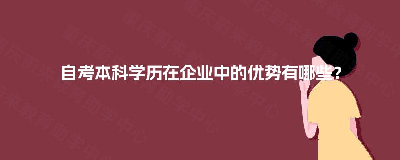 自考本科学历在企业中的优势有哪些？