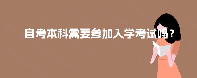 自考本科需要参加入学考试吗？