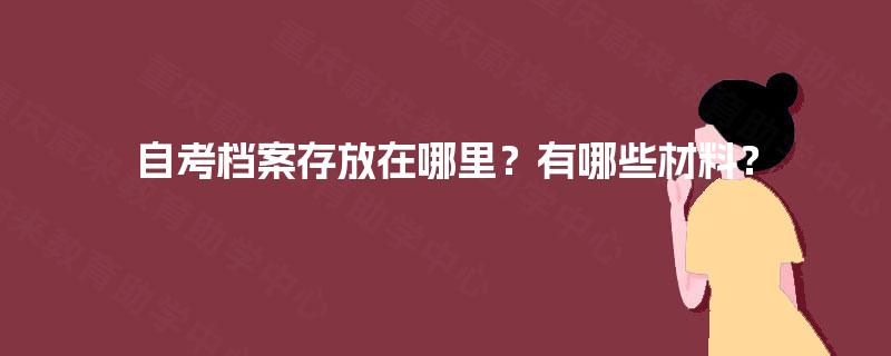 自考档案存放在哪里？有哪些材料？