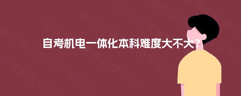 自考机电一体化本科难度大不大? 自考机电一体化本科难度大不大?