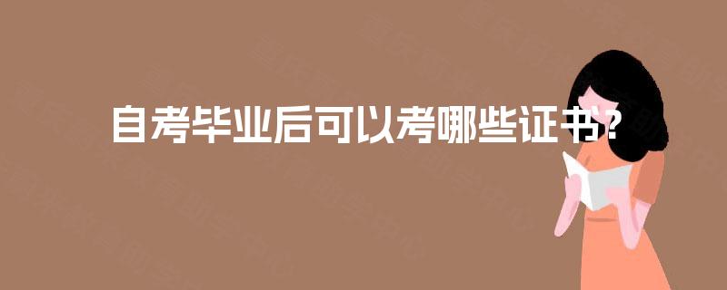 自考毕业后可以考哪些证书? 自考毕业后可以考哪些证书?