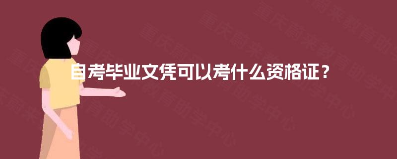 自考毕业文凭可以考什么资格证? 自考毕业文凭可以考什么资格证?