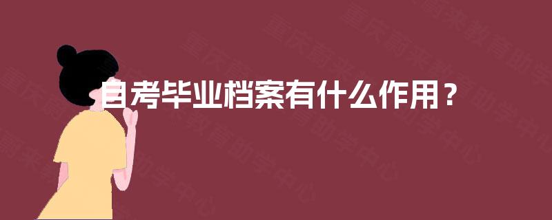 自考毕业档案有什么作用? 自考毕业档案有什么作用?