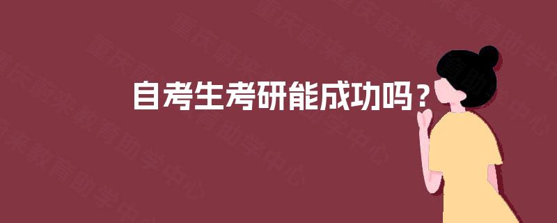 自考生考研能成功吗? 自考生考研能成功吗?