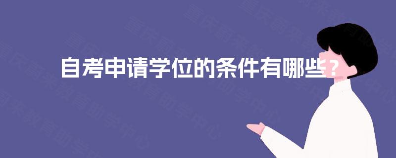 自考申请学位的条件有哪些? 自考申请学位的条件有哪些?