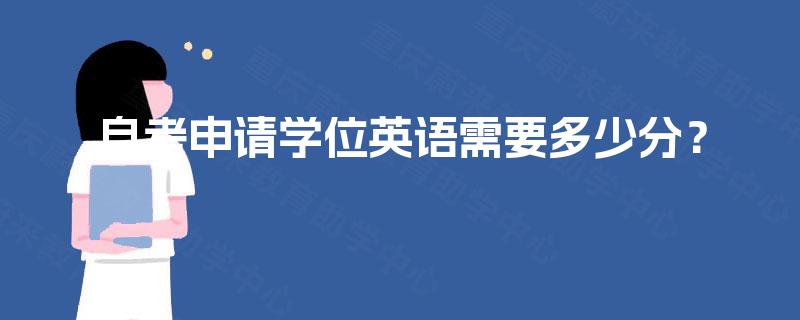 自考申请学位英语需要多少分? 自考申请学位英语需要多少分?