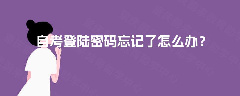 自考登陆密码忘记了怎么办? 自考登陆密码忘记了怎么办?