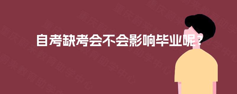 自考缺考会不会影响毕业呢? 自考缺考会不会影响毕业呢?