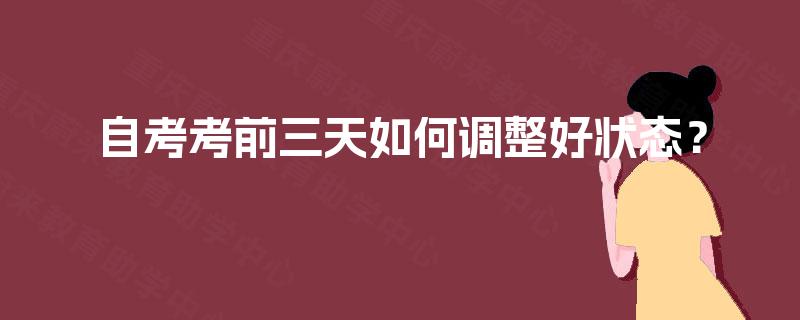 自考考前三天如何调整好状态? 自考考前三天如何调整好状态?