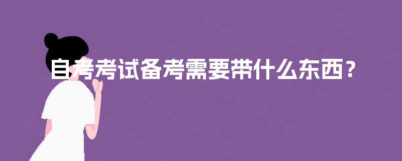 自考考试备考需要带什么东西？