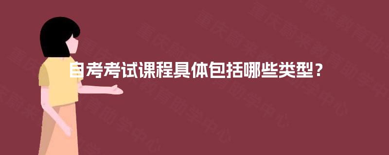 自考考试课程具体包括哪些类型? 自考考试课程具体包括哪些类型?