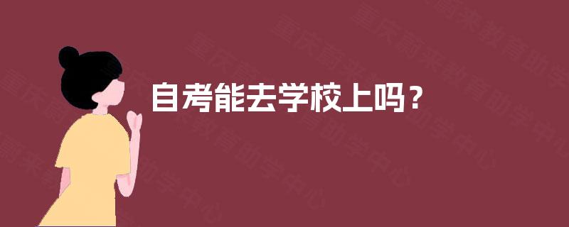自考能去学校上吗？