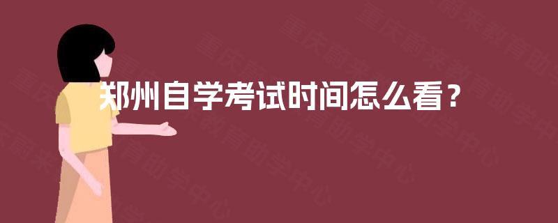 郑州自学考试时间怎么看？