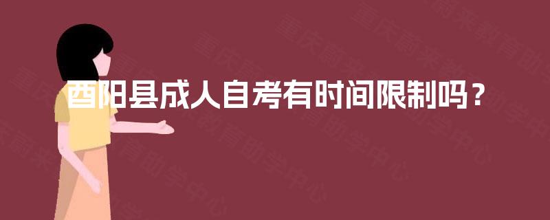 酉阳县成人自考有时间限制吗？