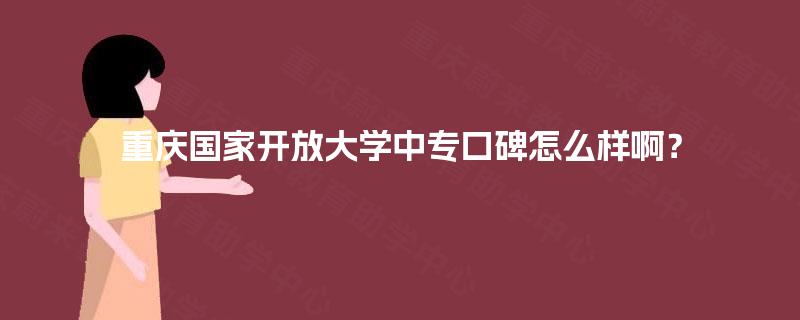 重庆国家开放大学中专口碑怎么样啊？