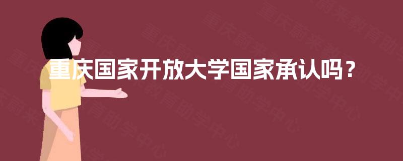 重庆国家开放大学国家承认吗? 重庆国家开放大学国家承认吗?