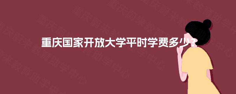 重庆国家开放大学平时学费多少? 重庆国家开放大学平时学费多少?