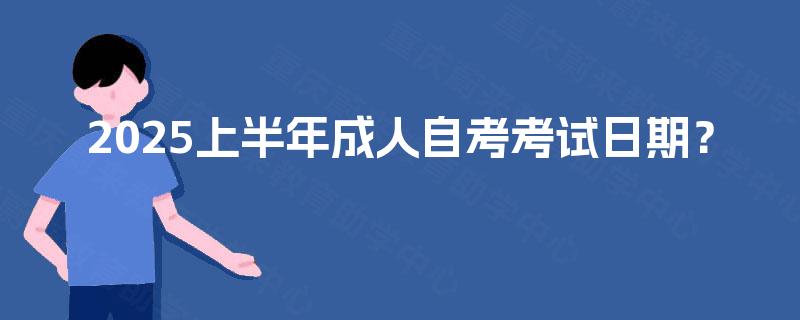 2025上半年成人自考考试日期? 2025上半年成人自考考试日期?