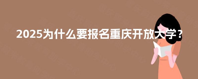 2025为什么要报名重庆开放大学？