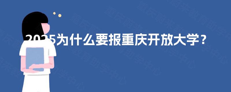 2025为什么要报重庆开放大学？