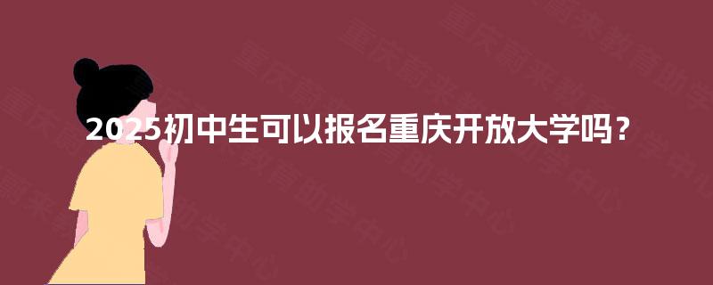 2025初中生可以报名重庆开放大学吗？