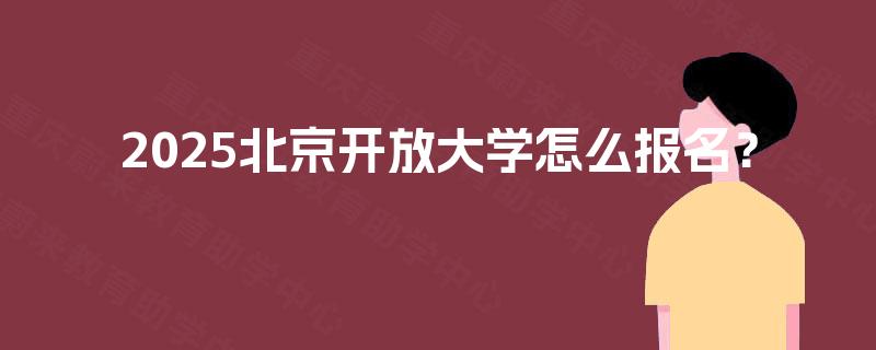 2025北京开放大学怎么报名？