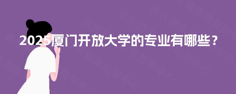 2025厦门开放大学的专业有哪些？