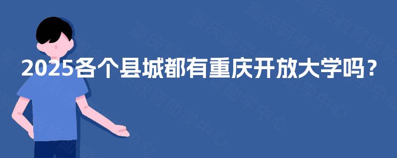 2025各个县城都有重庆开放大学吗？