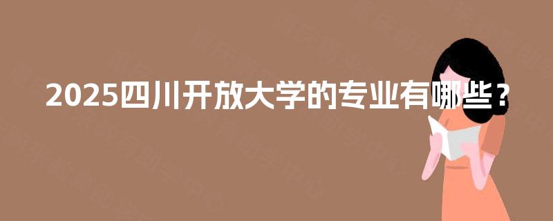 2025四川开放大学的专业有哪些？