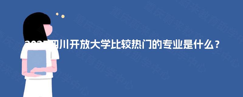 2025四川开放大学比较热门的专业是什么？