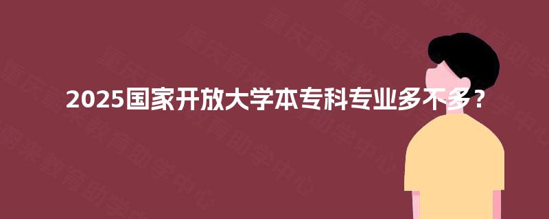 2025国家开放大学本专科专业多不多？