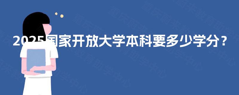 2025国家开放大学本科要多少学分？