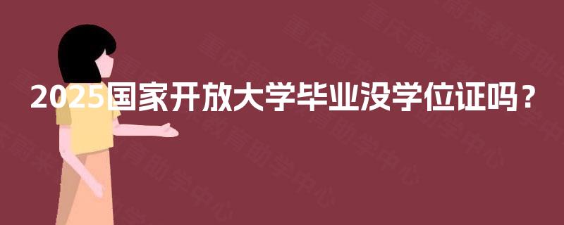 2025国家开放大学毕业没学位证吗？