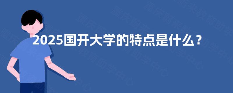 2025国开大学的特点是什么？