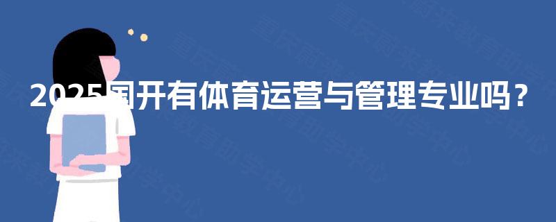 2025国开有体育运营与管理专业吗? 2025国开有体育运营与管理专业吗?