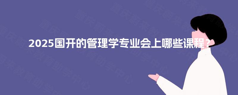 2025国开的管理学专业会上哪些课程？