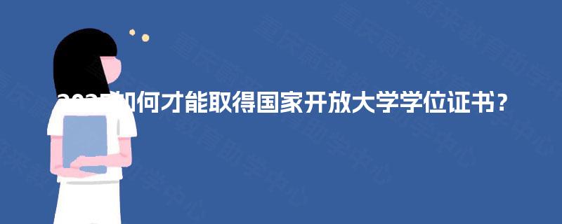 2025如何才能取得国家开放大学学位证书？