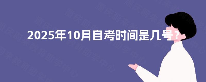 2025年10月自考时间是几号? 2025年10月自考时间是几号?