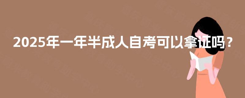 2025年一年半成人自考可以拿证吗？
