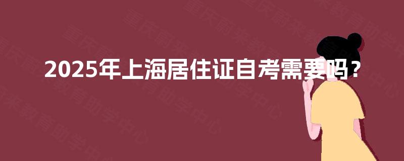 2025年上海居住证自考需要吗？