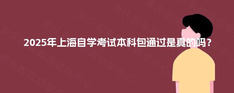 2025年上海自学考试本科包通过是真的吗？