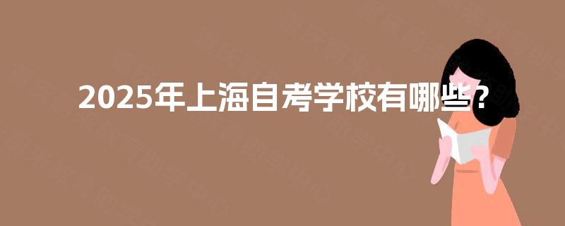 2025年上海自考学校有哪些? 2025年上海自考学校有哪些?