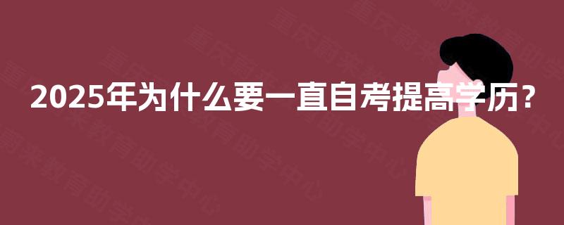 2025年为什么要一直自考提高学历? 2025年为什么要一直自考提高学历?
